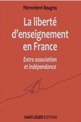 La liberté d'enseignement en France : entre association et indépendance - Pierre-Henri Beugras