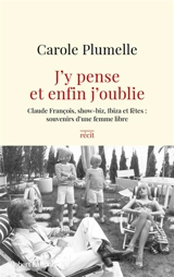 J'y pense et enfin j'oublie : Claude François, show-biz, Ibiza et fêtes, souvenirs d'une femme libre : récit - Carole Plumelle