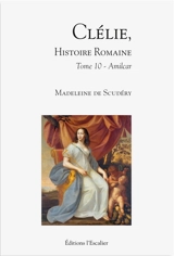 Clélie, histoire romaine : 1660 : texte intégral. Vol. 10. Amilcar - Madeleine de Scudéry