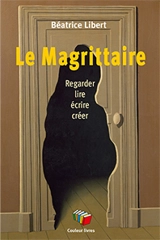 Le Magrittaire : regarder, lire, écrire, créer - Béatrice Libert