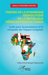 Théorie de la dynamique géopolitique de la République démocratique du Congo : lutte pour la persistance et la conquête de l'espace congolais - Alphonse Pongombo Onoloke