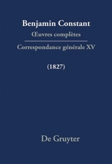 Oeuvres complètes. Correspondance générale. Vol. 15. 1827 - Benjamin Constant