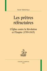 Les prêtres réfractaires : l'Eglise contre la Révolution et l'Empire (1789-1815) - Xavier Maréchaux