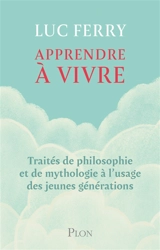 Apprendre à vivre : traités de philosophie et de mythologie à l'usage des jeunes générations - Luc Ferry