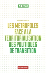 Les métropoles face à la territorialisation des politiques de transition : de la capacité des jeunes métropoles à répondre aux enjeux écologiques - Jérôme Dubois