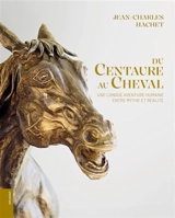 Du centaure au cheval : une longue histoire humaine entre mythe et réalité - Jean-Charles Hachet