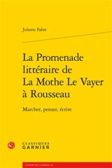 La promenade littéraire de La Mothe Le Vayer à Rousseau : marcher, penser, écrire - Juliette Fabre