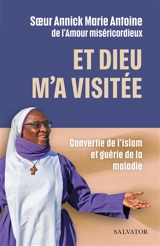 Et Dieu m'a visitée : convertie de l'islam et guérie de la maladie - Annick Ouattara