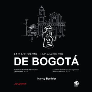 La place Bolivar de Bogota : carnet de recherche buissonnière (février-mars 2020). La plaza Bolivar de Bogota : cuaderno de investigacion vagabunda (febrero-marzo de 2020) - Nancy Berthier