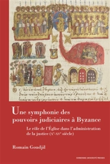 Une symphonie des pouvoirs judiciaires à Byzance : le rôle de l'Eglise dans l'administration de la justice (Xe-XVe siècle) - Romain Goudjil