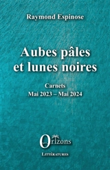 Aubes pâles et lunes noires : carnets mai 2023-mai 2024 - Raymond Espinose
