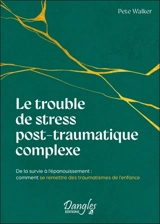 Le trouble de stress post-traumatique complexe : de la survie à l'épanouissement : comment se remettre des traumatismes de l'enfance - Pete Walker