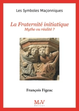 La fraternité initiatique : mythe ou réalité ? - François Figeac