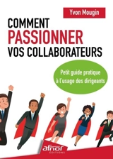 Comment passionner vos collaborateurs : petit guide pratique à l'usage des dirigeants - Yvon Mougin