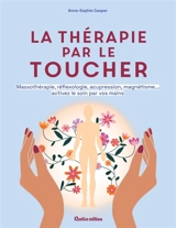 La thérapie par le toucher : massothérapie, réflexologie, acupression, magnétisme... activez le soin par vos mains - Anne-Sophie Casper
