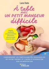 A table avec un petit mangeur difficile : comprendre les particularités sensorielles de votre enfant et l'aider à diversifier son alimentation : dégoûts, néophobies et hypersensibilités alimentaires, refus de manger, crises de colère... - Lara Dato