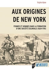 Aux origines de New York : femmes et hommes dans la formation d'une société coloniale (1624-1741) - Virginie Adane