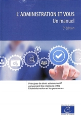 L'administration et vous : un manuel : principes de droit administratif concernant les relations entre l'administration et les personnes - Conseil de l'Europe