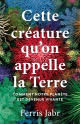 Cette créature qu'on appelle la Terre : comment notre planète est devenue vivante - Ferris Jabr