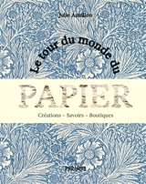 Le tour du monde du papier : créations, savoirs, boutiques - Julie Auzillon