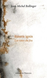 Itinera ignis : Les voies du feu - Jean-Michel Bollinger
