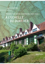 A l'échelle du quartier : histoire d'une notion d'urbanisme (1890-1960) - Angelo Bertoni