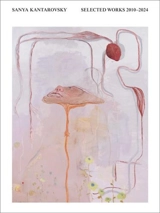Sanya Kantarovsky Selected Works 2010-2024 - Sanya Kantarovsky