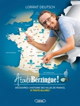 A toute berzingue !. Parcourir les villes de France et connaître leur histoire, à toute allure ! - Lorànt Deutsch