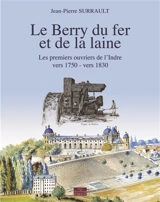 Le Berry du fer et de la laine : les premiers ouvriers de l'Indre : vers 1750-vers 1830 - Jean-Pierre Surrault