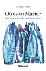 Où es-tu Marie ? : Chercher le sens de sa vie avec Marie - Catherine Aubin
