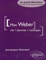 Max Weber : vie, oeuvres, concepts - Jean-Jacques Guinchard