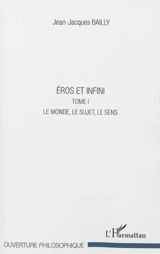 Eros et infini. Vol. 1. Le monde, le sujet, le sens - Jean-Jacques Bailly