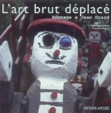L'art brut déplacé : hommage à Jean Grard : exposition, Bruz, Le grand Logis, 31 janvier au 31 mars 2006. Art brut displaced : homage to Jean Grard