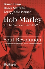 Bob Marley & The Wailers, 1967-1972 : soul revolution : la biographie discographique par les historiens du reggae - Bruno Blum