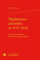 Diplomaties plurielles au XVIe siècle : Florence et la France à la fin des guerres d'Italie - Pierre Nevejans