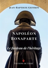 Napoléon Bonaparte : le fardeau de l'héritage - Jean-Baptiste Geffroy