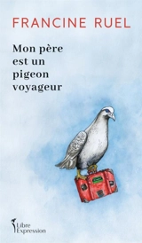 Mon père est un pigeon voyageur - Francine Ruel