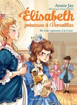 Elisabeth, princesse à Versailles. Vol. 30. Une espionne à la cour - Annie Jay