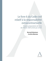 Le livre 6 du Code civil relatif à la responsabilité extracontractuelle : travaux préparatoires de la loi du 7 février 2024 article par article - Bernard Dubuisson
