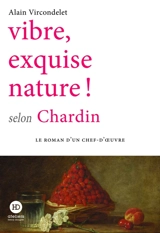 Vibre, exquise nature ! selon Chardin - Alain Vircondelet