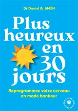 Plus heureux en 30 jours : reprogrammez votre cerveau en mode bonheur - Daniel G. Amen