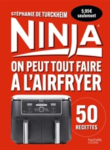 Ninja : on peut tout faire à l'airfryer : 50 recettes - Stéphanie de Turckheim