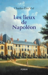 Les lieux de Napoléon - Charles-Eloi Vial