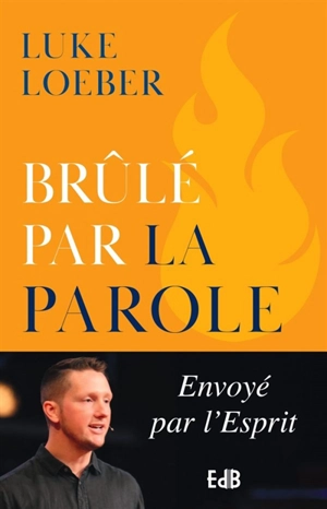 Brûlé par la Parole : envoyé par l'Esprit - Luke Loeber