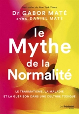 Le mythe de la normalité : le traumatisme, la maladie et la guérison dans une culture toxique - Gabor Maté