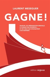 Gagne ! : Manuel de préparation mentale à l'usage des sportifs... et de ceux qui souhaitent s'en inspirer. - LAURENT MESEGUER