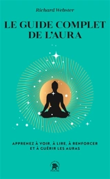 Le guide complet de l'aura : apprenez à voir, à lire, à renforcer et à guérir les auras - Richard Webster