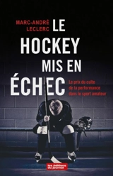 Le hockey mis en échec : Le prix du culte de la performance dans le sport amateur - Leclerc, Marc-André