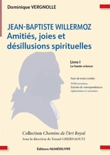 Jean-Baptiste Willermoz : amitiés, joies et désillusions spirituelles. Vol. 1. La haute science : suivi de textes inédits - Dominique Vergnolle