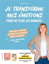 Je transforme mes émotions pour ne plus les manger ! : identifiez l'émotion qui vous fait craquer pour la digérer ! : stress, frustration, ennui... - Isabelle Veverka